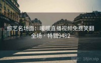 综艺名场面：暖暖直播视频免费笑翻全场 · 特辑9482