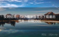 反转结局：flash播放器官方下载最后意外 · 特辑5986