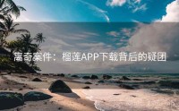 离奇案件：榴莲APP下载背后的疑团