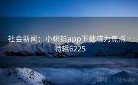社会新闻：小蝌蚪app下载成为焦点 · 特辑6225