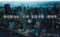 渔舟聚合站 · 片单·主题合辑（使用手册）