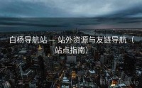 白杨导航站 — 站外资源与友链导航（站点指南）