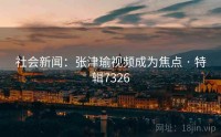 社会新闻：张津瑜视频成为焦点 · 特辑7326