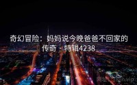 奇幻冒险：妈妈说今晚爸爸不回家的传奇 · 特辑4238