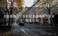 社会新闻：丁冬影视 影音先锋引发关注 · 版本7210