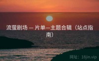 流萤剧场 — 片单—主题合辑（站点指南）