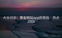 大众讨论：黄金网站app的背后 · 热点2908