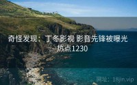 奇怪发现：丁冬影视 影音先锋被曝光 · 热点1230