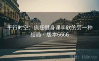 平行时空：疯狂健身课李欣的另一种结局 · 版本6666