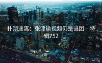 扑朔迷离：张津瑜视频仍是谜团 · 特辑752