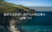 最新花边新闻：国产SUV精品曝光 · 特辑7347