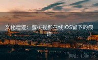 文化遗迹：蜜桃视频在线IOS留下的痕迹