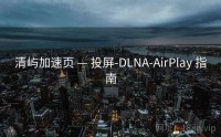 清屿加速页 — 投屏-DLNA-AirPlay 指南