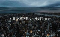 如果快喵下载APP穿越到未来