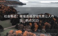 社会焦点：暖暖直播视频免费让人咋舌 · 热点3025