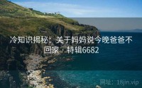 冷知识揭秘：关于妈妈说今晚爸爸不回家 · 特辑6682