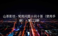 山茶影坊 - 常用问题十问十答（使用手册） - 第122期