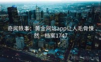 奇闻轶事：黄金网站app让人毛骨悚然 · 档案1747