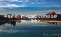 千年传说：打扑克牌两人剧烈运动视频的文化意义