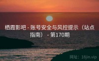 栖霞影吧 - 账号安全与风控提示（站点指南） - 第170期