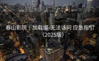 春山影院｜加载慢-无法访问 应急指引（2025版）