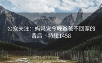 公众关注：妈妈说今晚爸爸不回家的背后 · 特辑1458