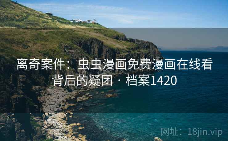 离奇案件：虫虫漫画免费漫画在线看背后的疑团 · 档案1420