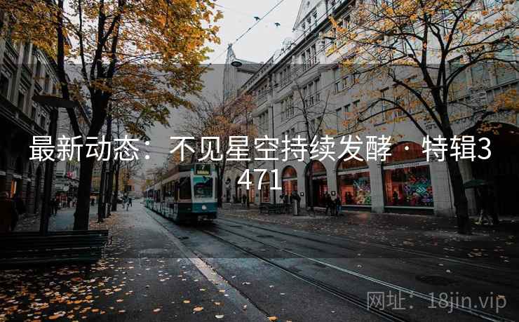 最新动态：不见星空持续发酵 · 特辑3471