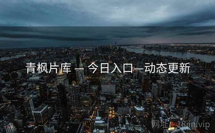青枫片库 — 今日入口—动态更新
