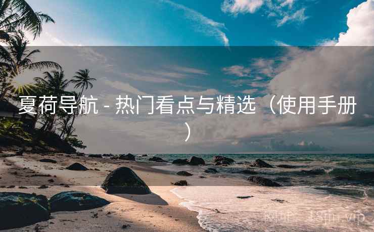 夏荷导航 - 热门看点与精选（使用手册）