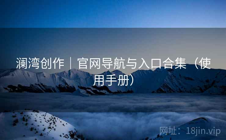 澜湾创作｜官网导航与入口合集（使用手册）