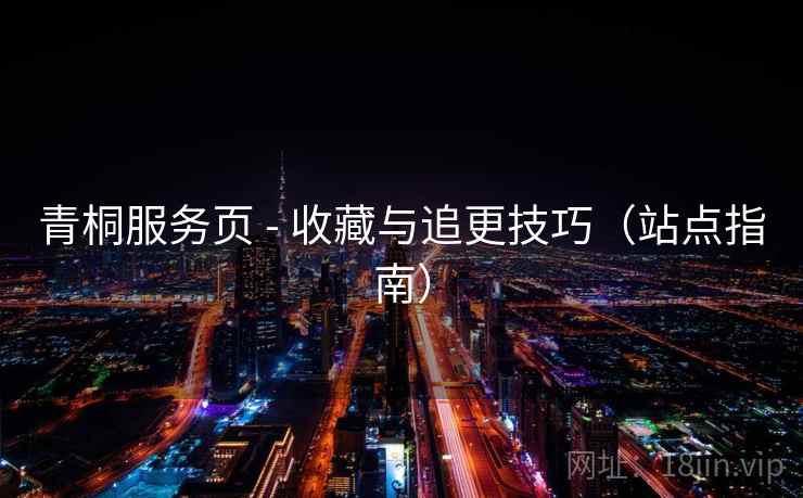 青桐服务页 - 收藏与追更技巧（站点指南）