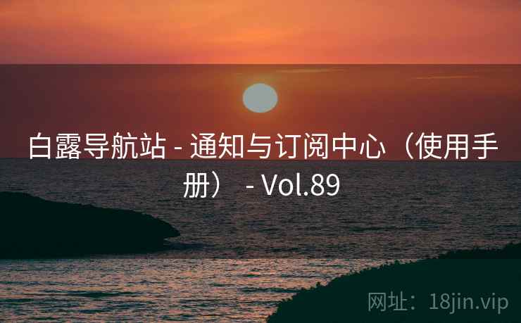 白露导航站 - 通知与订阅中心（使用手册） - Vol.89