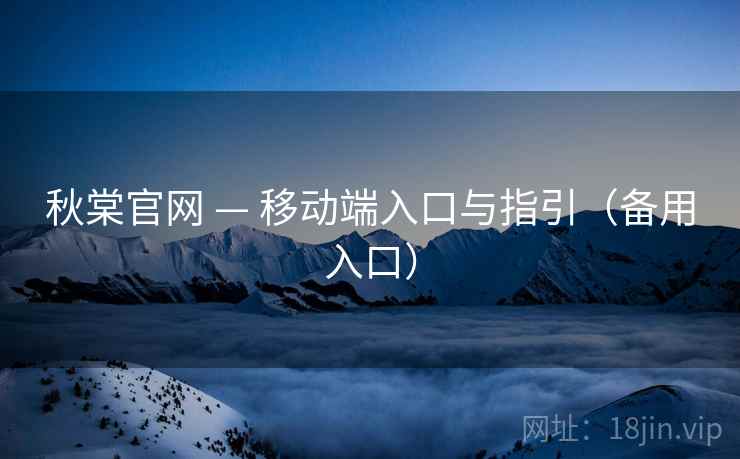 秋棠官网 — 移动端入口与指引（备用入口）