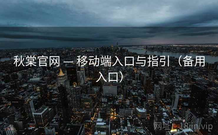 秋棠官网 — 移动端入口与指引（备用入口）