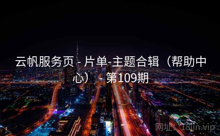 云帆服务页 - 片单-主题合辑（帮助中心） - 第109期