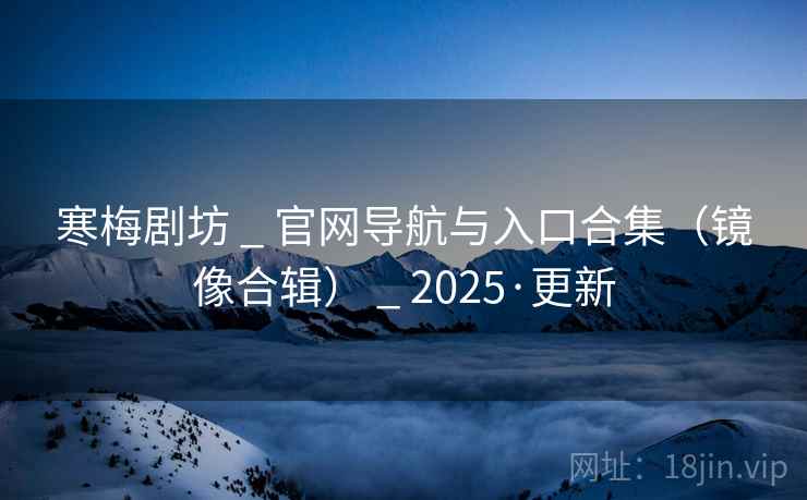 寒梅剧坊 _ 官网导航与入口合集（镜像合辑） _ 2025·更新
