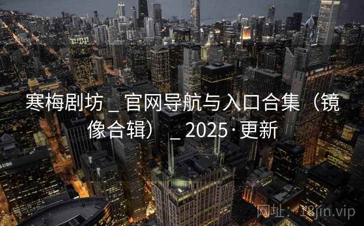 寒梅剧坊 _ 官网导航与入口合集（镜像合辑） _ 2025·更新