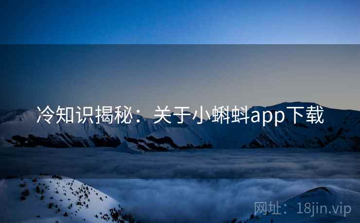 冷知识揭秘：关于小蝌蚪app下载