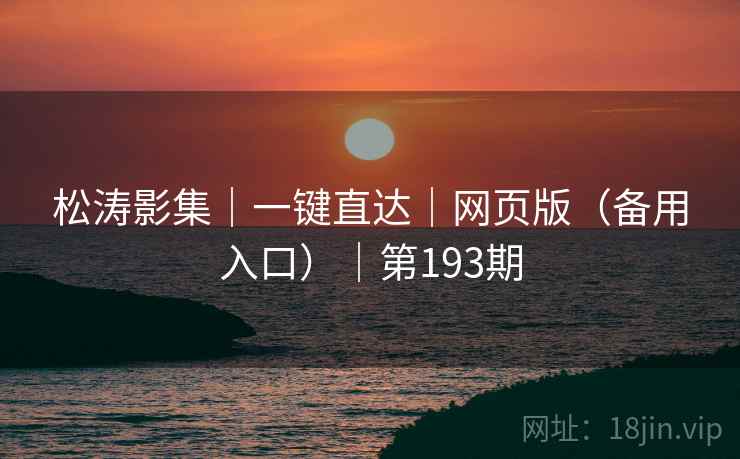 松涛影集｜一键直达｜网页版（备用入口）｜第193期
