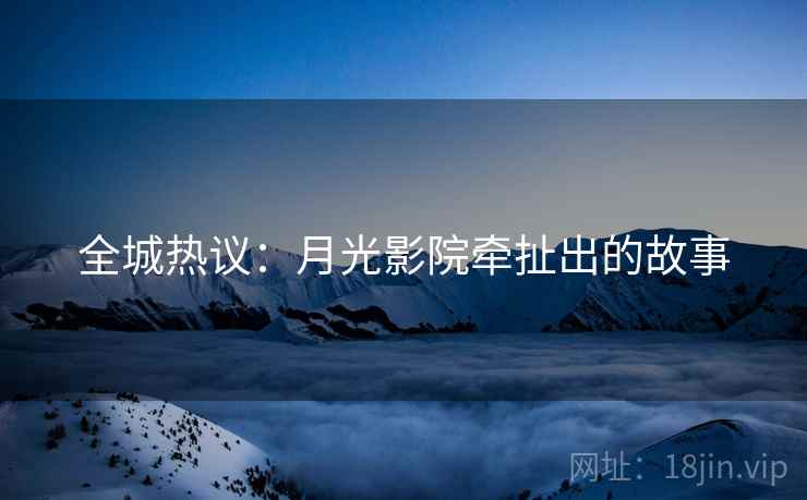 全城热议：月光影院牵扯出的故事