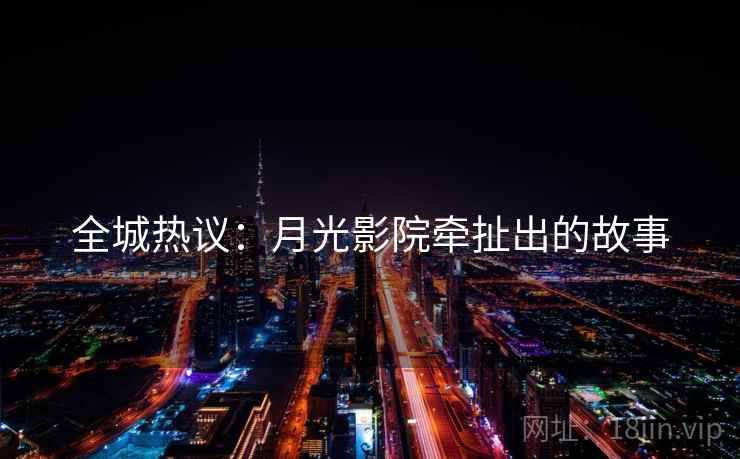 全城热议：月光影院牵扯出的故事