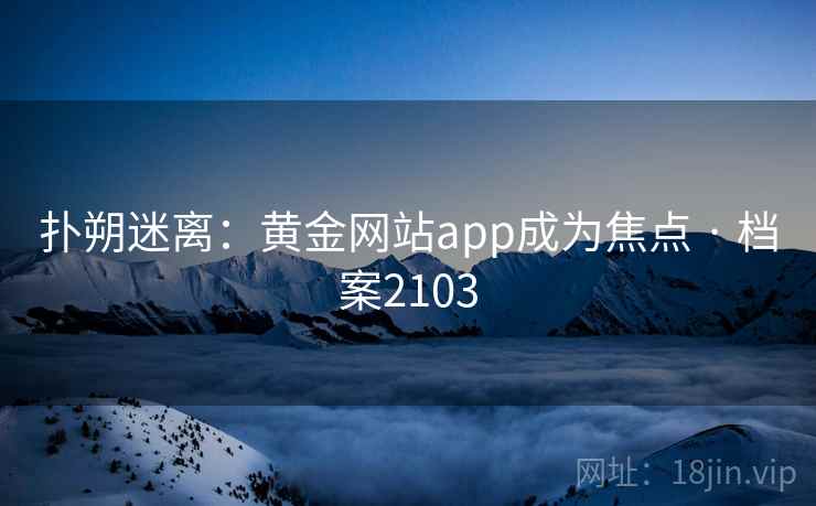 扑朔迷离：黄金网站app成为焦点 · 档案2103