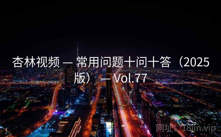 杏林视频 — 常用问题十问十答（2025版） — Vol.77