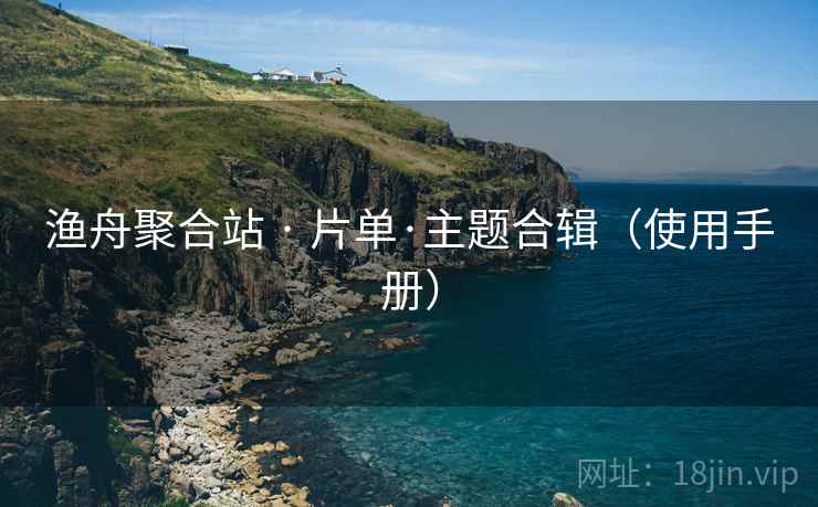 渔舟聚合站 · 片单·主题合辑（使用手册）