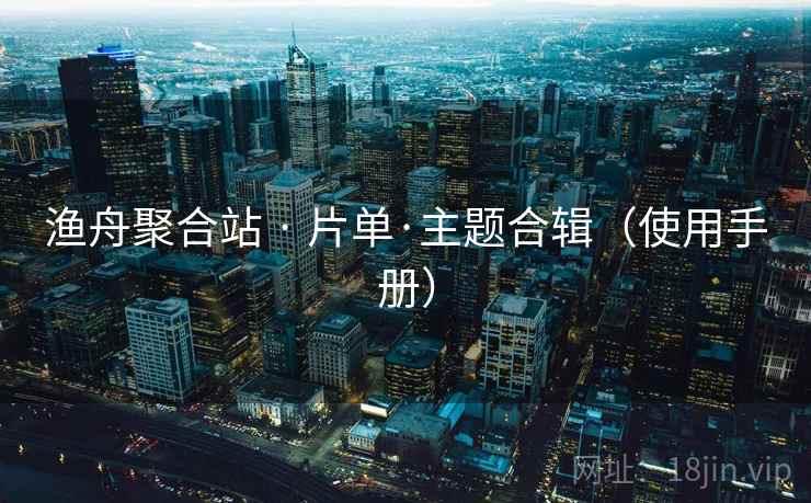 渔舟聚合站 · 片单·主题合辑（使用手册）
