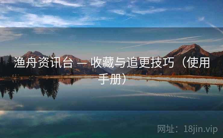 渔舟资讯台 — 收藏与追更技巧（使用手册）