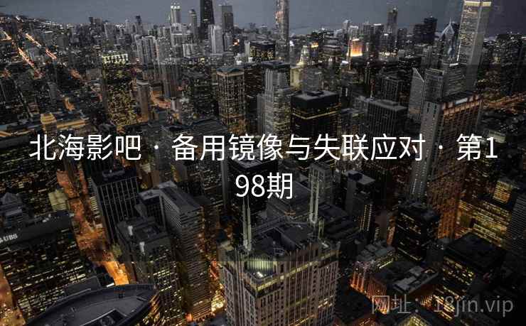北海影吧 · 备用镜像与失联应对 · 第198期