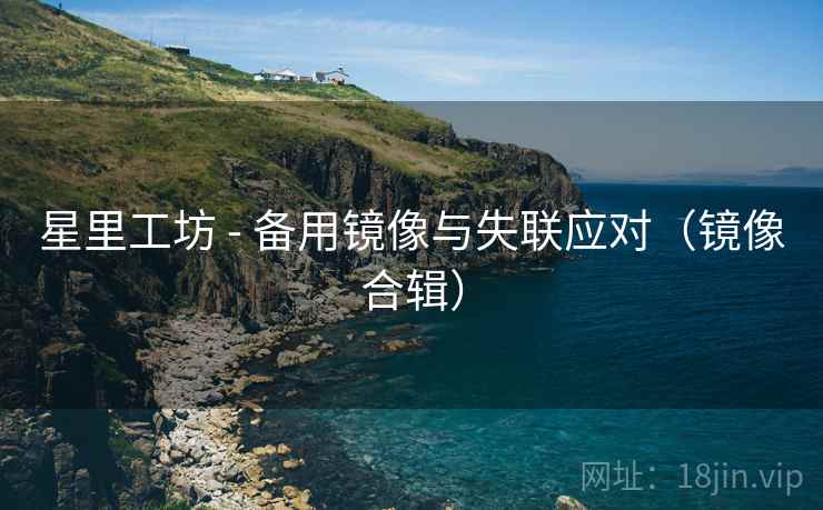 星里工坊 - 备用镜像与失联应对（镜像合辑）
