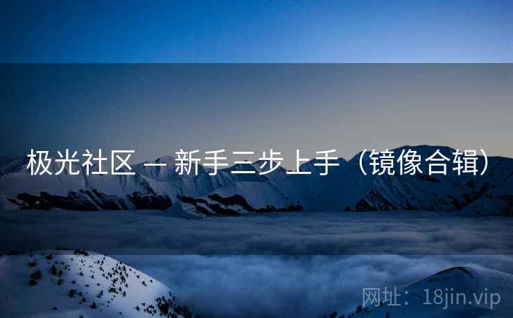 极光社区 — 新手三步上手（镜像合辑）